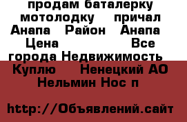 продам баталерку мотолодку 22 причал Анапа › Район ­ Анапа › Цена ­ 1 800 000 - Все города Недвижимость » Куплю   . Ненецкий АО,Нельмин Нос п.